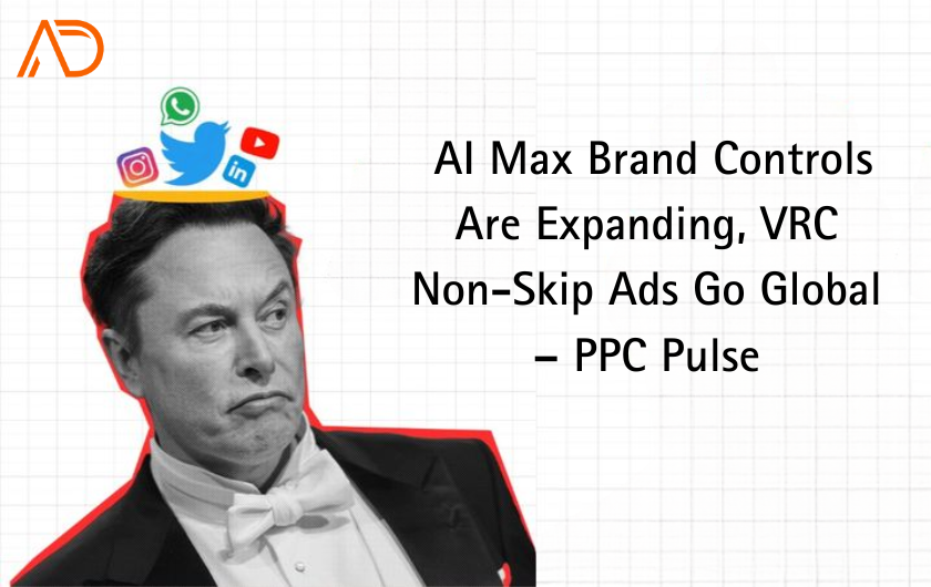 AI Max Brand Controls Expand, VRC Non-Skip Ads Go Global – PPC Pulse